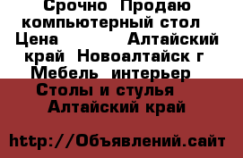 Срочно! Продаю компьютерный стол › Цена ­ 3 200 - Алтайский край, Новоалтайск г. Мебель, интерьер » Столы и стулья   . Алтайский край